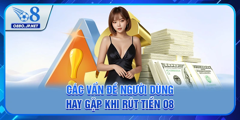 Các vấn đề người dùng hay gặp khi rút tiền O8