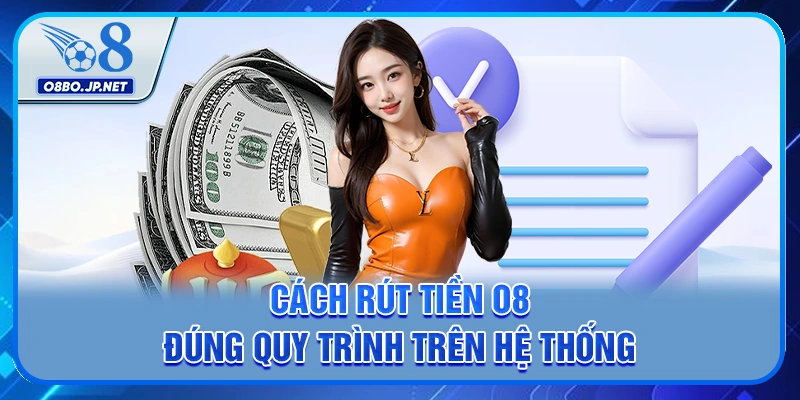 Cách rút tiền O8 đúng quy trình trên hệ thống