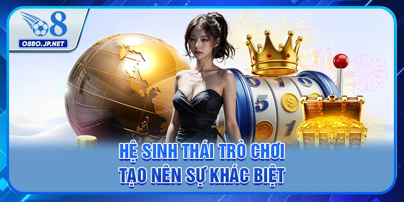 Hệ sinh thái trò chơi tạo nên sự khác biệt