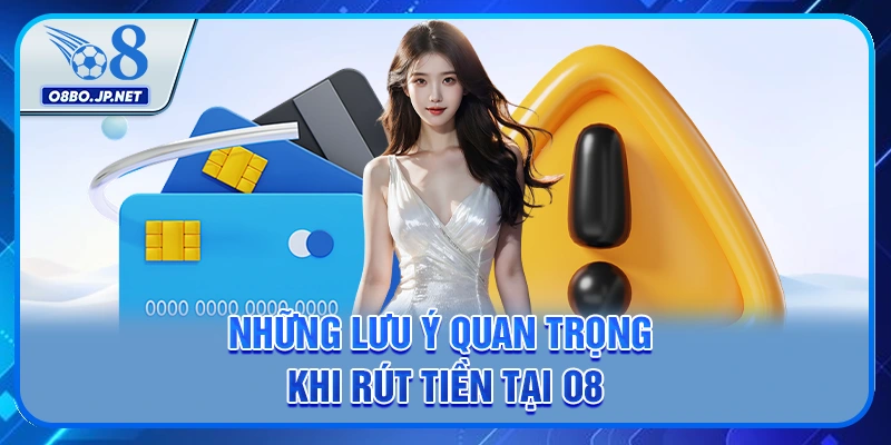 Những lưu ý quan trọng khi rút tiền tại O8