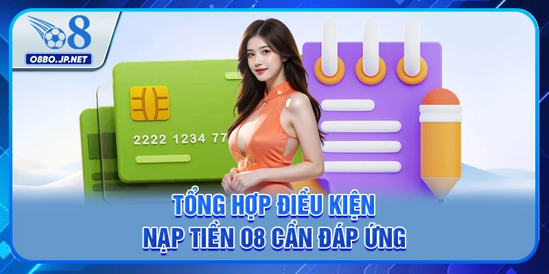 Tổng hợp điều kiện nạp tiền O8 cần đáp ứng